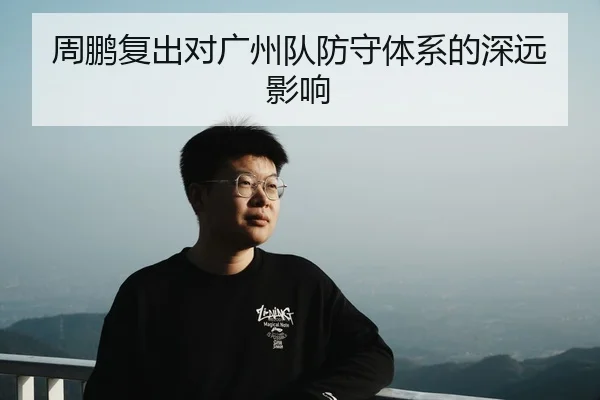 周鹏复出对广州队防守体系的深远影响